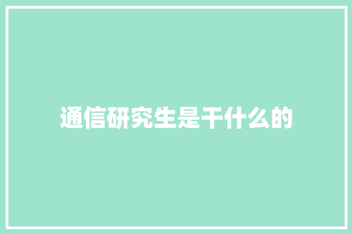通信研究生是干什么的 创作范文