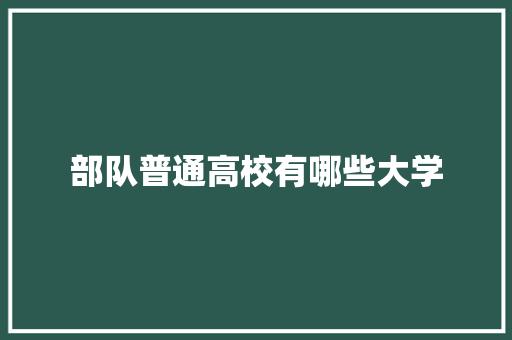 部队普通高校有哪些大学 项目管理范文