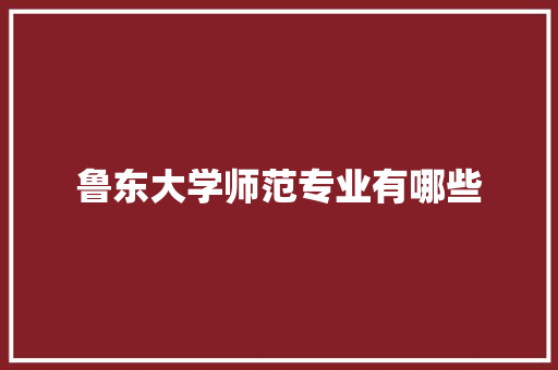 鲁东大学师范专业有哪些 词句相关