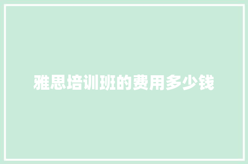 雅思培训班的费用多少钱 演讲稿范文