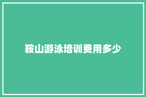 鞍山游泳培训费用多少