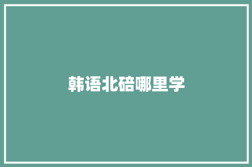 韩语北碚哪里学