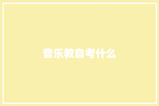 音乐教自考什么 合同协议范文