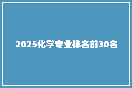 2025化学专业排名前30名 合同协议范文