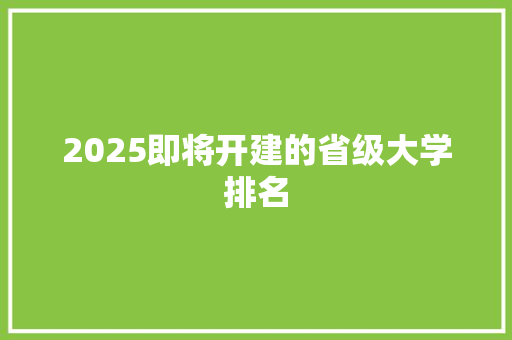 2025即将开建的省级大学排名