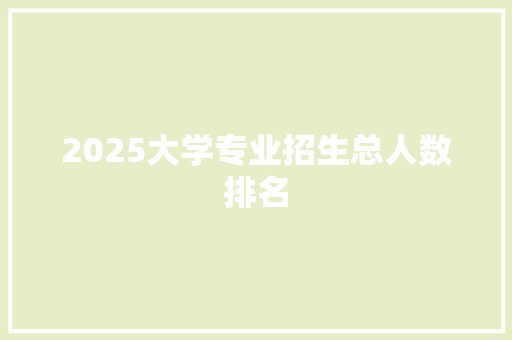 2025大学专业招生总人数排名