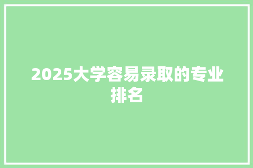 2025大学容易录取的专业排名 项目管理范文