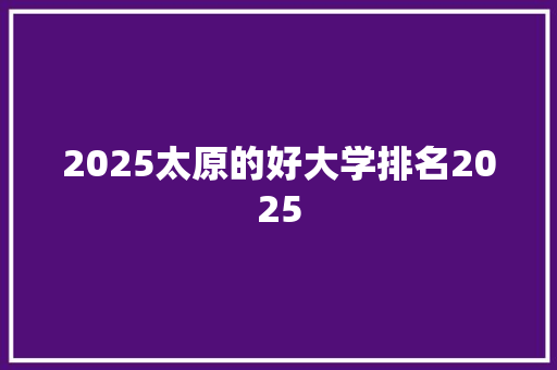 2025太原的好大学排名2025