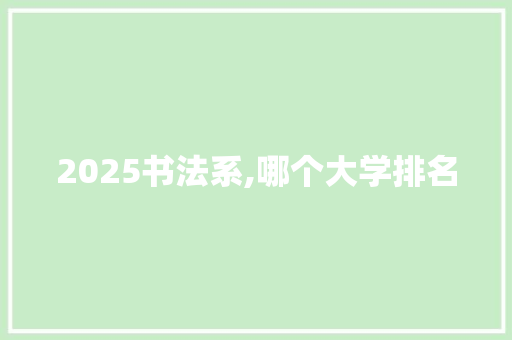2025书法系,哪个大学排名 创作范文