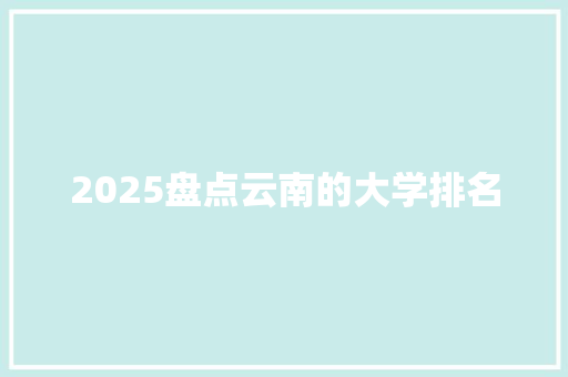 2025盘点云南的大学排名