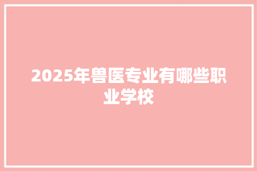 2025年兽医专业有哪些职业学校