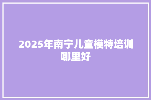 2025年南宁儿童模特培训哪里好