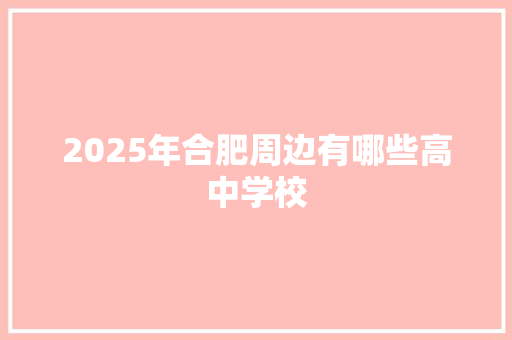 2025年合肥周边有哪些高中学校 合同协议范文