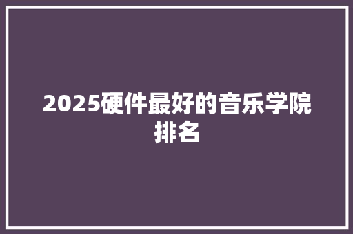 2025硬件最好的音乐学院排名