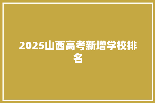 2025山西高考新增学校排名