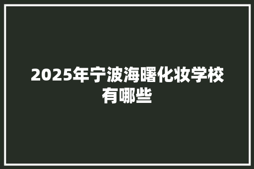 2025年宁波海曙化妆学校有哪些