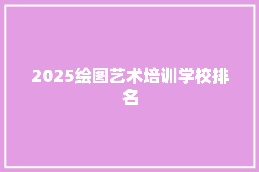 2025绘图艺术培训学校排名