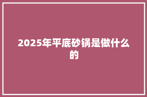 2025年平底砂锅是做什么的