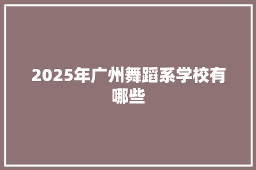 2025年广州舞蹈系学校有哪些
