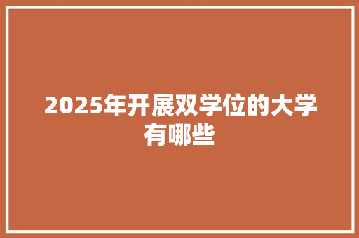 2025年开展双学位的大学有哪些