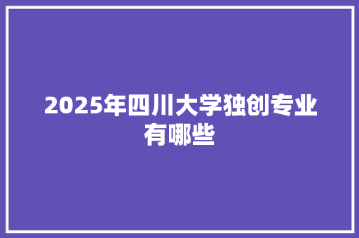 2025年四川大学独创专业有哪些