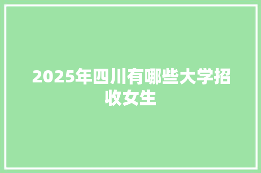 2025年四川有哪些大学招收女生