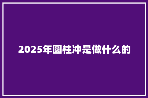 2025年圆柱冲是做什么的 诗句鉴赏
