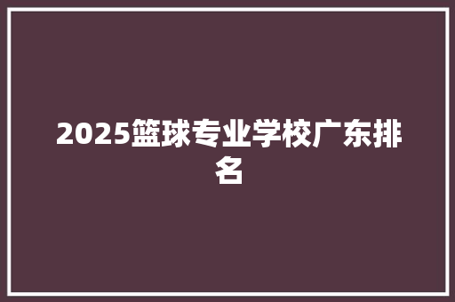 2025篮球专业学校广东排名