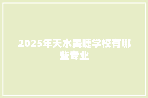 2025年天水美睫学校有哪些专业 财务报告范文