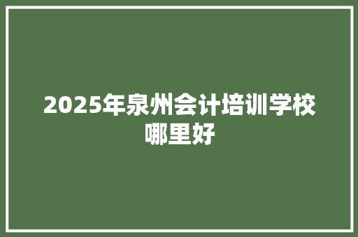 2025年泉州会计培训学校哪里好