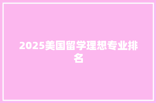 2025美国留学理想专业排名