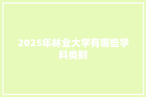 2025年林业大学有哪些学科类别
