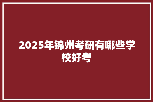 2025年锦州考研有哪些学校好考 词句相关