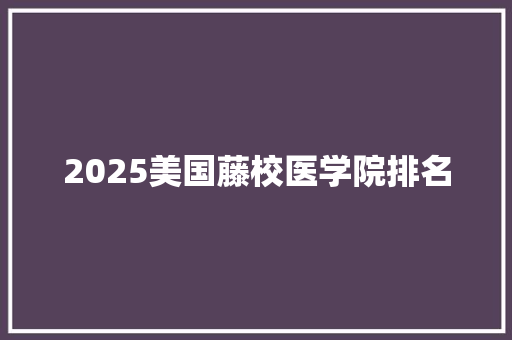 2025美国藤校医学院排名
