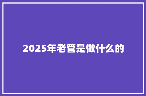2025年老管是做什么的