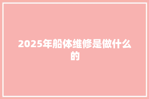 2025年船体维修是做什么的 职场应用