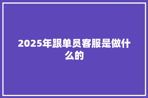 2025年跟单员客服是做什么的