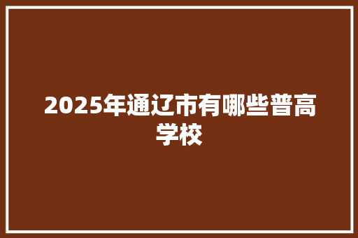 2025年通辽市有哪些普高学校