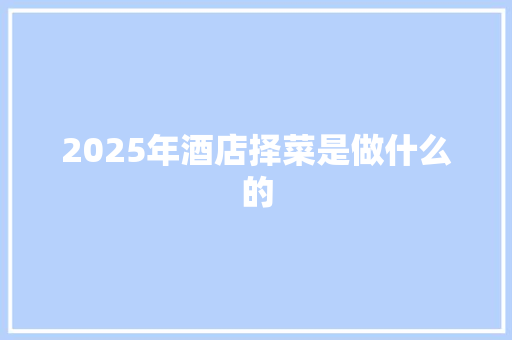 2025年酒店择菜是做什么的