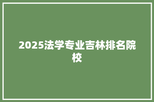 2025法学专业吉林排名院校