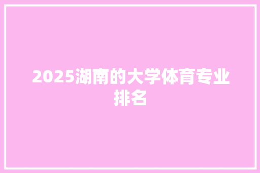 2025湖南的大学体育专业排名