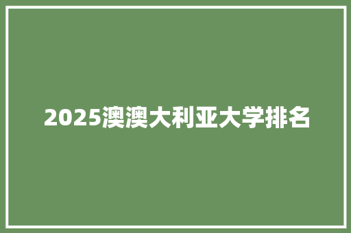 2025澳澳大利亚大学排名 项目管理范文