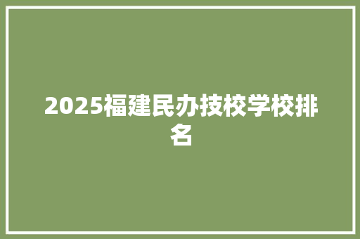 2025福建民办技校学校排名