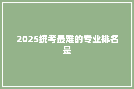 2025统考最难的专业排名是