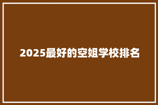2025最好的空姐学校排名