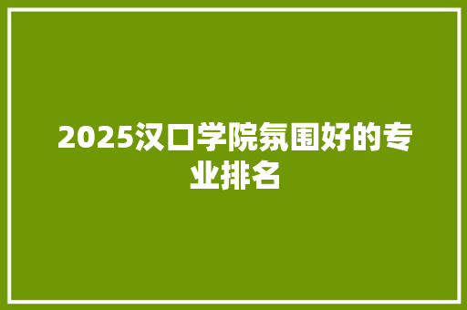 2025汉口学院氛围好的专业排名