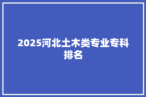 2025河北土木类专业专科排名