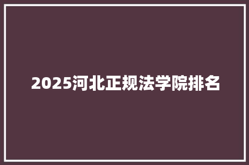 2025河北正规法学院排名
