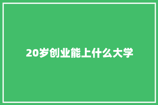 20岁创业能上什么大学