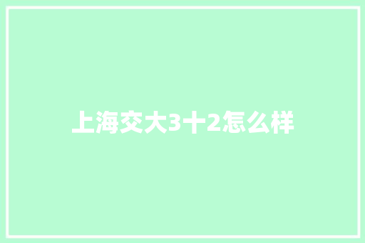 上海交大3十2怎么样